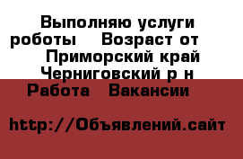 Выполняю услуги роботы. › Возраст от ­ 46 - Приморский край, Черниговский р-н Работа » Вакансии   